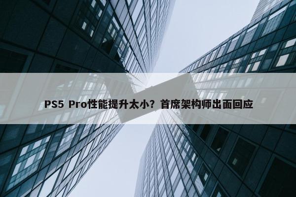 PS5 Pro性能提升太小？首席架构师出面回应