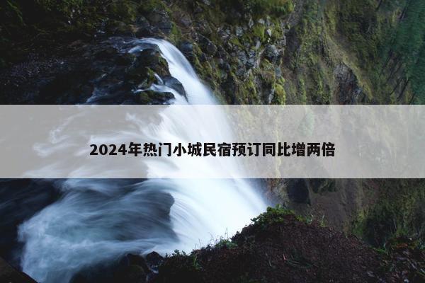 2024年热门小城民宿预订同比增两倍