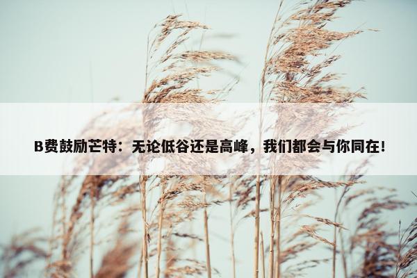 B费鼓励芒特：无论低谷还是高峰，我们都会与你同在！