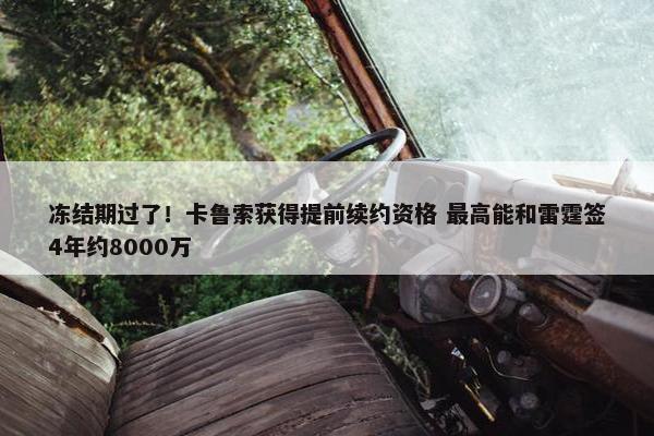 冻结期过了！卡鲁索获得提前续约资格 最高能和雷霆签4年约8000万