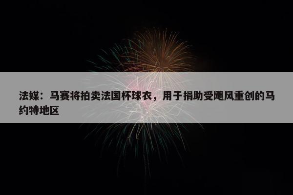 法媒：马赛将拍卖法国杯球衣，用于捐助受飓风重创的马约特地区