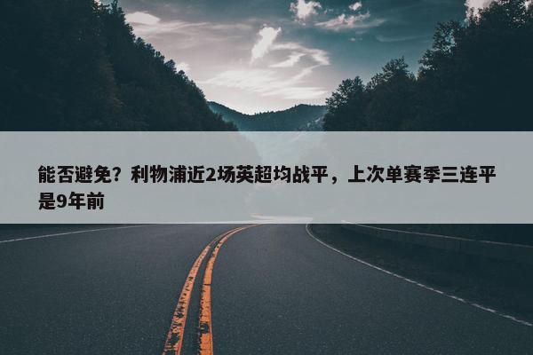 能否避免？利物浦近2场英超均战平，上次单赛季三连平是9年前