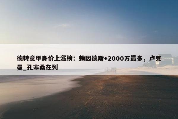 德转意甲身价上涨榜：赖因德斯+2000万最多，卢克曼_孔塞桑在列