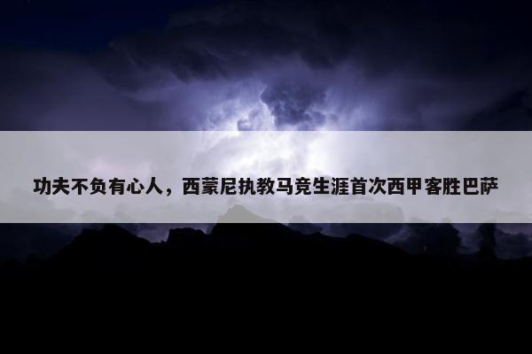 功夫不负有心人，西蒙尼执教马竞生涯首次西甲客胜巴萨