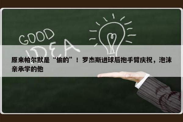 原来帕尔默是“偷的”！罗杰斯进球后抱手臂庆祝，泡沫亲承学的他