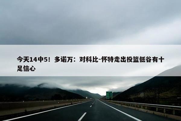 今天14中5！多诺万：对科比-怀特走出投篮低谷有十足信心