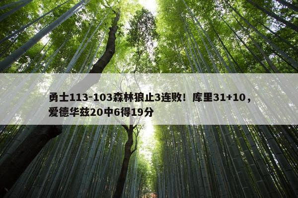 勇士113-103森林狼止3连败！库里31+10，爱德华兹20中6得19分