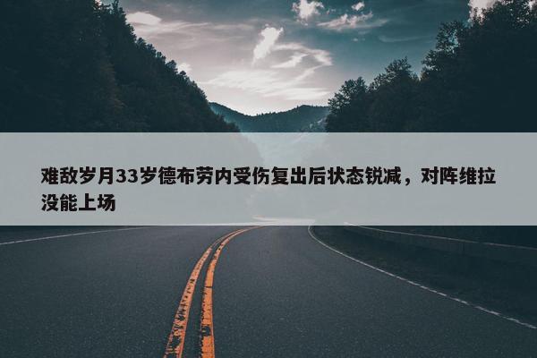 难敌岁月33岁德布劳内受伤复出后状态锐减，对阵维拉没能上场