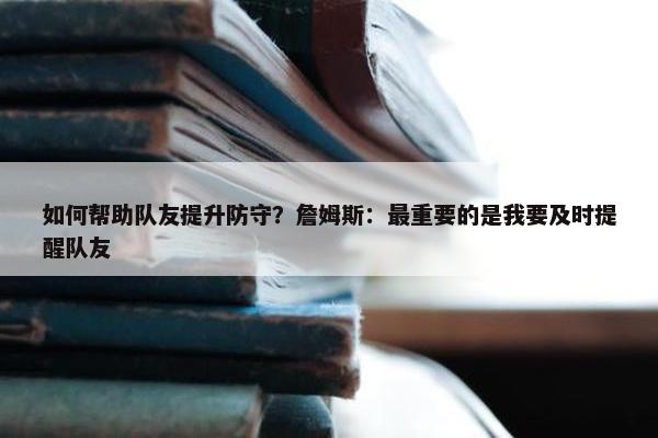 如何帮助队友提升防守？詹姆斯：最重要的是我要及时提醒队友