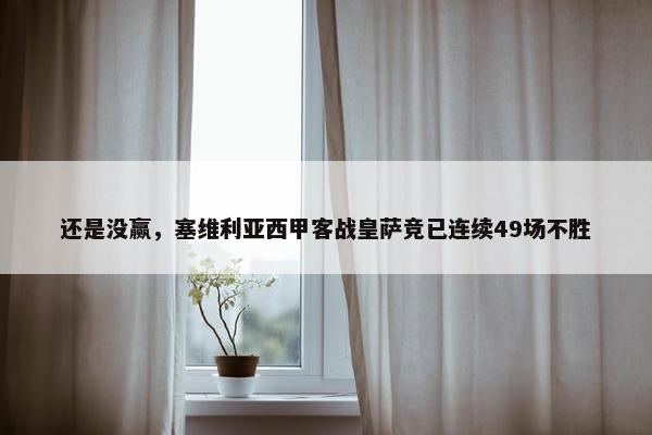 还是没赢，塞维利亚西甲客战皇萨竞已连续49场不胜