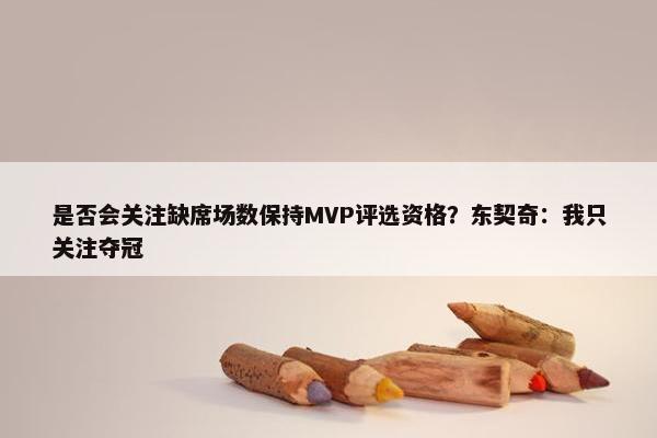 是否会关注缺席场数保持MVP评选资格？东契奇：我只关注夺冠