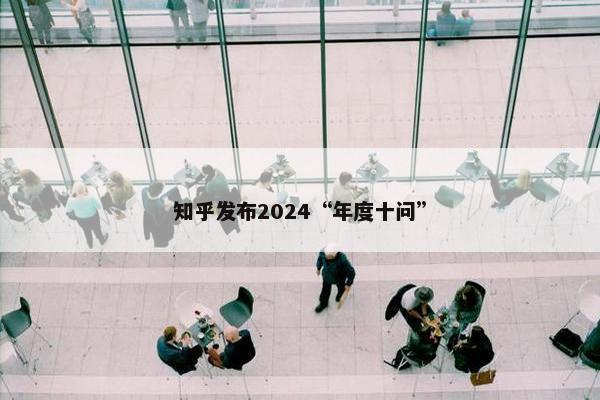 知乎发布2024“年度十问”