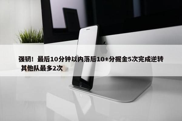 强韧！最后10分钟以内落后10+分掘金5次完成逆转 其他队最多2次