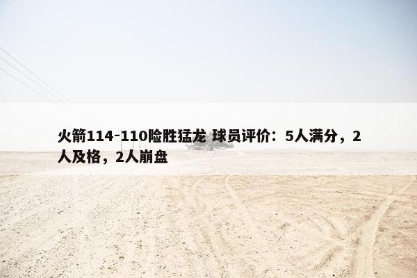 火箭114-110险胜猛龙 球员评价：5人满分，2人及格，2人崩盘