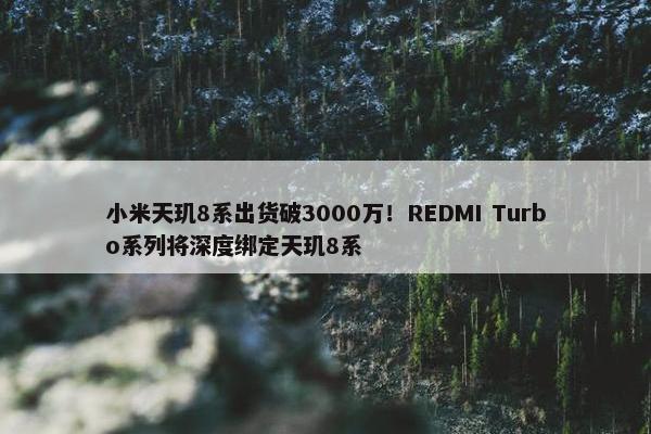 小米天玑8系出货破3000万！REDMI Turbo系列将深度绑定天玑8系