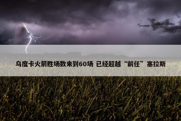 乌度卡火箭胜场数来到60场 已经超越“前任”塞拉斯