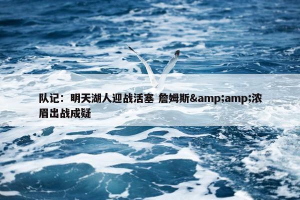 队记：明天湖人迎战活塞 詹姆斯&amp;浓眉出战成疑