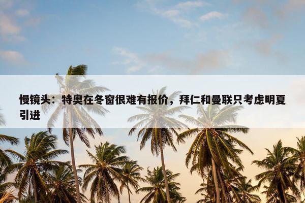 慢镜头：特奥在冬窗很难有报价，拜仁和曼联只考虑明夏引进