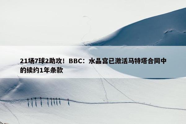 21场7球2助攻！BBC：水晶宫已激活马特塔合同中的续约1年条款