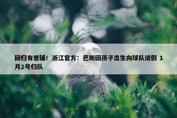 回归有爸辅！浙江官方：巴斯因孩子出生向球队请假 1月2号归队