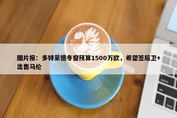 图片报：多特蒙德冬窗预算1500万欧，希望签后卫+出售马伦