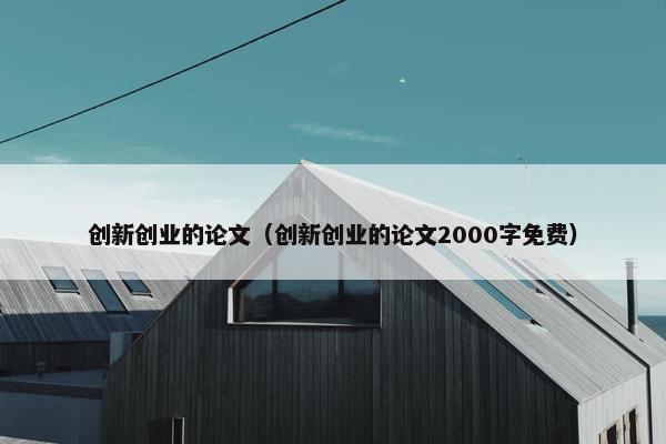 创新创业的论文（创新创业的论文2000字免费）