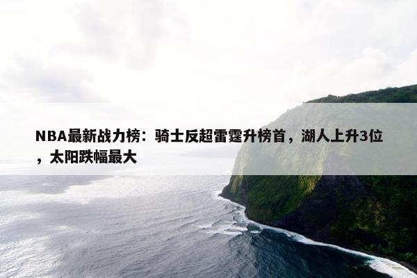 NBA最新战力榜：骑士反超雷霆升榜首，湖人上升3位，太阳跌幅最大