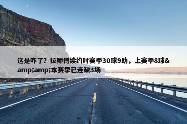 这是咋了？拉师傅续约时赛季30球9助，上赛季8球&amp;本赛季已连缺3场