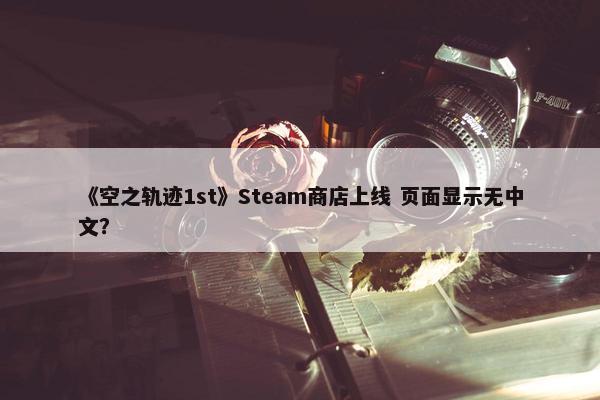 《空之轨迹1st》Steam商店上线 页面显示无中文？