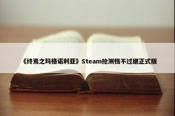 《终焉之玛格诺利亚》Steam抢测档不过继正式版