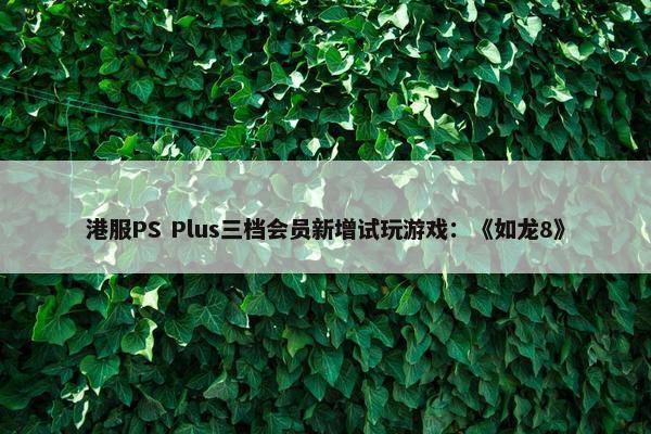 港服PS Plus三档会员新增试玩游戏：《如龙8》