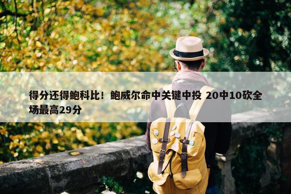 得分还得鲍科比！鲍威尔命中关键中投 20中10砍全场最高29分