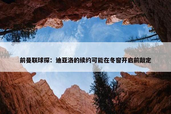 前曼联球探：迪亚洛的续约可能在冬窗开启前敲定