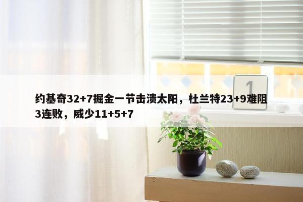 约基奇32+7掘金一节击溃太阳，杜兰特23+9难阻3连败，威少11+5+7