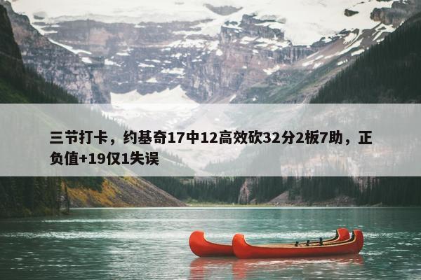 三节打卡，约基奇17中12高效砍32分2板7助，正负值+19仅1失误