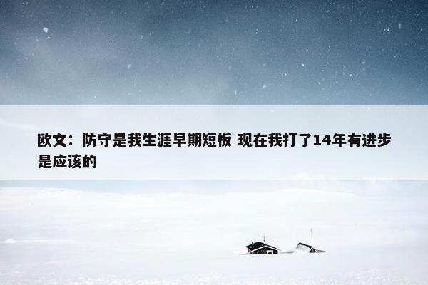 欧文：防守是我生涯早期短板 现在我打了14年有进步是应该的