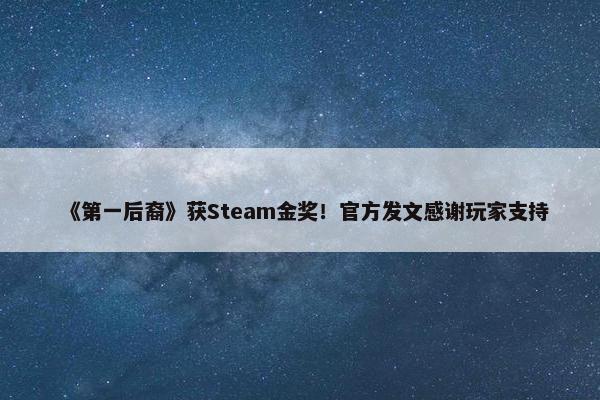 《第一后裔》获Steam金奖！官方发文感谢玩家支持