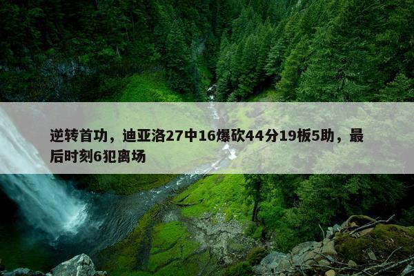 逆转首功，迪亚洛27中16爆砍44分19板5助，最后时刻6犯离场