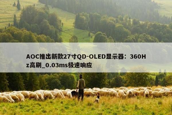 AOC推出新款27寸QD-OLED显示器：360Hz高刷_0.03ms极速响应