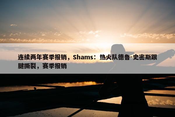 连续两年赛季报销，Shams：热火队德鲁-史密斯跟腱撕裂，赛季报销