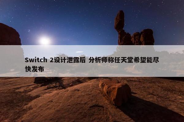 Switch 2设计泄露后 分析师称任天堂希望能尽快发布