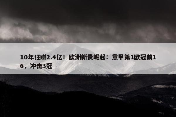 10年狂赚2.4亿！欧洲新贵崛起：意甲第1欧冠前16，冲击3冠