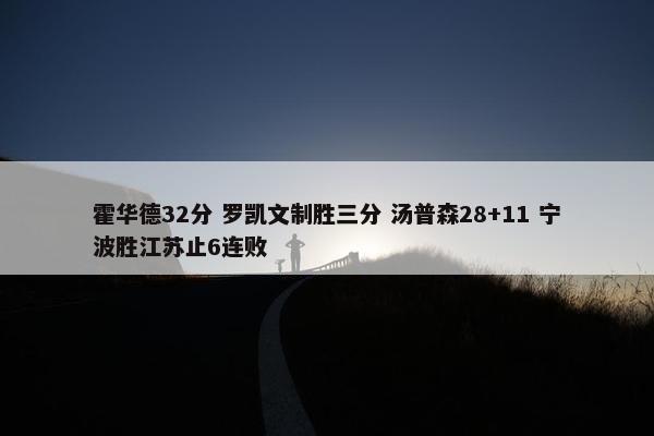 霍华德32分 罗凯文制胜三分 汤普森28+11 宁波胜江苏止6连败