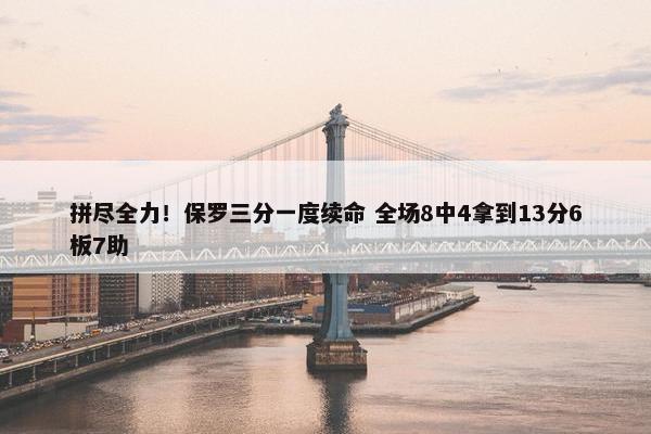 拼尽全力！保罗三分一度续命 全场8中4拿到13分6板7助