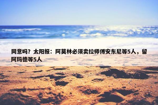 同意吗？太阳报：阿莫林必须卖拉师傅安东尼等5人，留阿玛德等5人