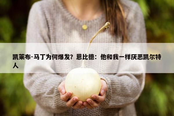 凯莱布-马丁为何爆发？恩比德：他和我一样厌恶凯尔特人