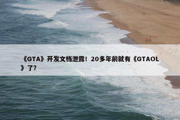 《GTA》开发文档泄露！20多年前就有《GTAOL》了？