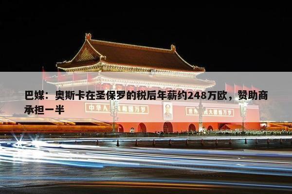 巴媒：奥斯卡在圣保罗的税后年薪约248万欧，赞助商承担一半