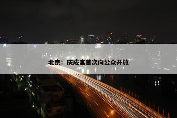 北京：庆成宫首次向公众开放