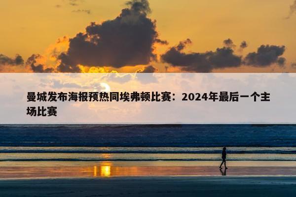 曼城发布海报预热同埃弗顿比赛：2024年最后一个主场比赛